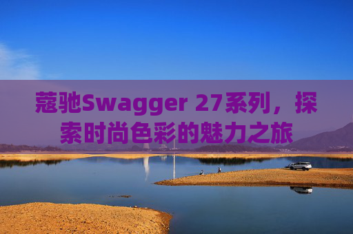 蔻驰Swagger 27系列,探索时尚色彩的魅力之旅 蔻驰Swagger 27系列,探索时尚色彩的魅力之旅